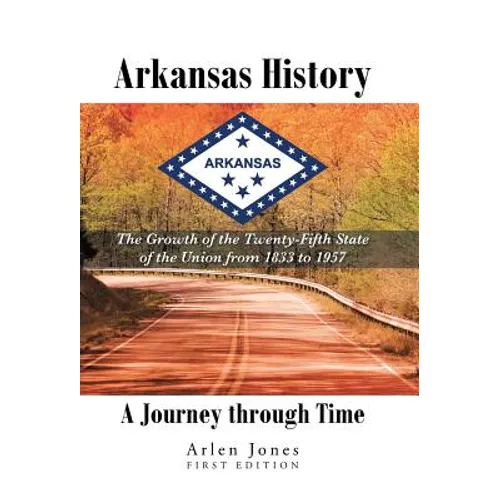 Arkansas History: A Journey through Time: The Growth of the Twenty-Fifth State of the Union from 1833 to 1957