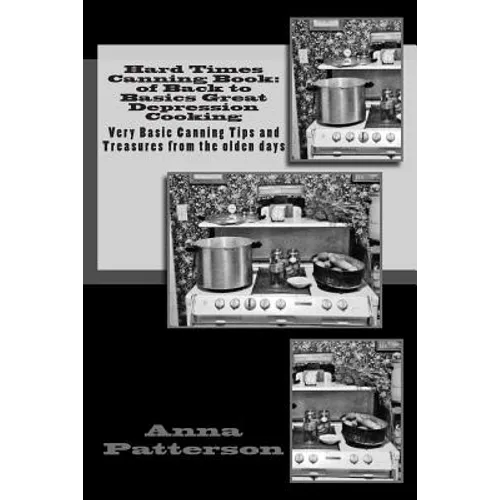 Hard Times Canning Book: of Back to Basics Great Depression Cooking: Very Basic Canning Tips and Treasures from the olden days