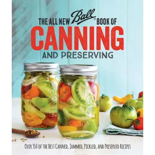 The All New Ball Book of Canning and Preserving: Over 350 of the Best Canned, Jammed, Pickled, and Preserved Recipes