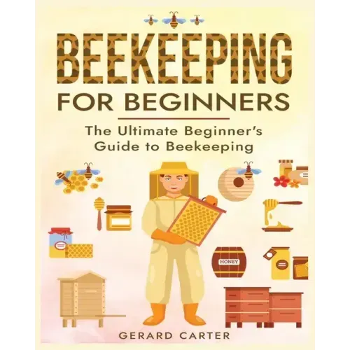 Beekeeping for Beginners: The New Complete Guide to Setting Up, Maintaining, and Expanding Your Beehive for Maximum Honey Yield