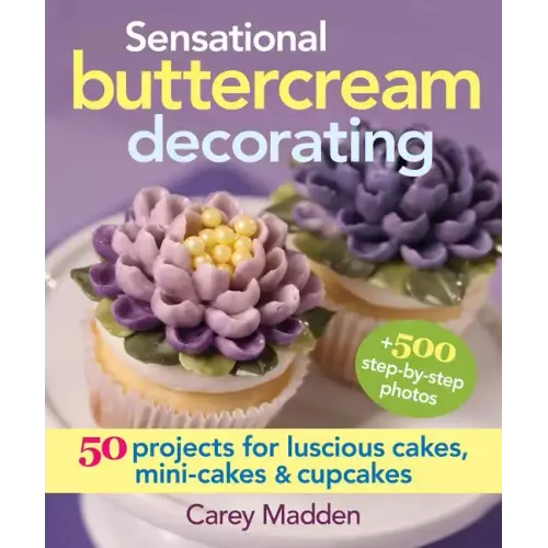 Sensational Buttercream Decorating: 50 Projects for Luscious Cakes, Mini-Cakes and Cupcakes