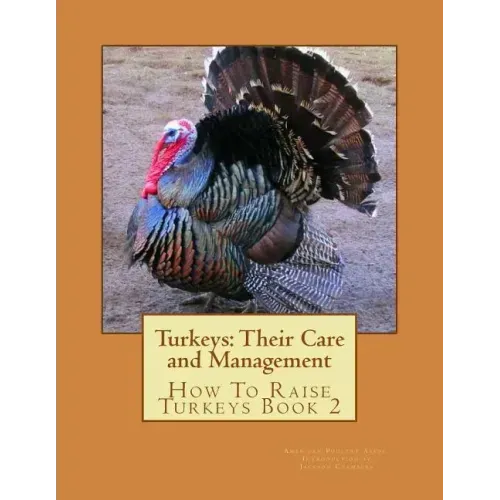 Turkeys: Their Care and Management: How To Raise Turkeys Book 2