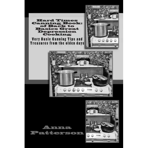 Hard Times Canning Book: of Back to Basics Great Depression Cooking: Very Basic Canning Tips and Treasures from the olden days