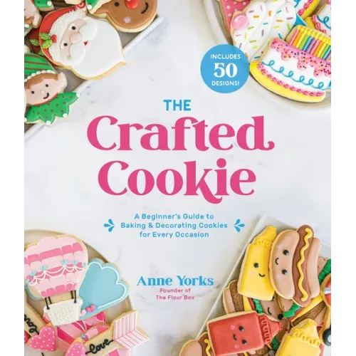 The Crafted Cookie: A Beginner's Guide to Baking & Decorating Cookies for Every Occasion