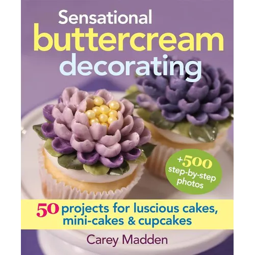 Sensational Buttercream Decorating: 50 Projects for Luscious Cakes, Mini-Cakes and Cupcakes