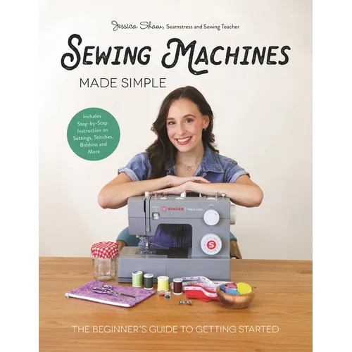 Sewing Machines Made Simple: The Beginner's Guide to Getting Started