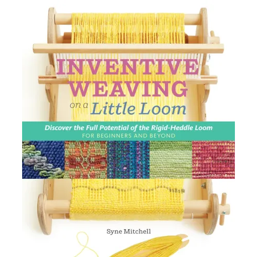 Inventive Weaving on a Little Loom: Discover the Full Potential of the Rigid-Heddle Loom, for Beginners and Beyond