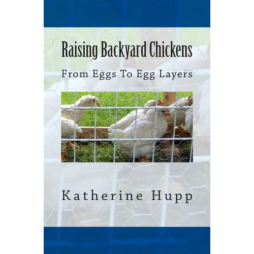Raising Backyard Chickens From Eggs To Egg Layers
