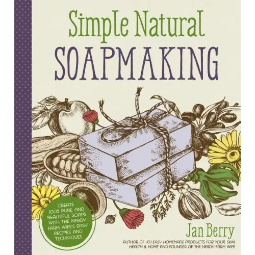 Simple & Natural Soapmaking: Create 100% Pure and Beautiful Soaps with the Nerdy Farm Wife's Easy Recipes and Techniques