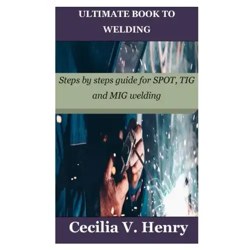 Ultimate Book to Welding: Steps by steps guide for SPOT, TIG and MIG welding