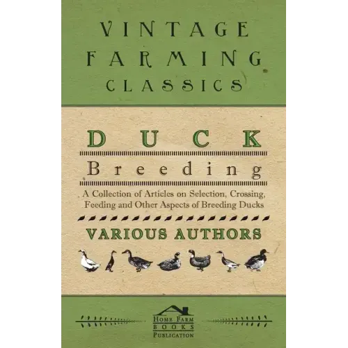Duck Breeding - A Collection of Articles on Selection, Crossing, Feeding and Other Aspects of Breeding Ducks