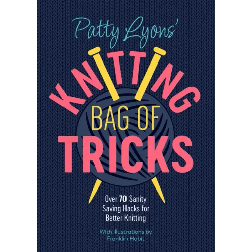 Patty Lyons' Knitting Bag of Tricks: Over 70 Sanity Saving Hacks for Better Knitting