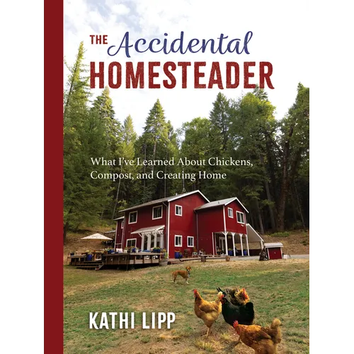 The Accidental Homesteader: What I've Learned about Chickens, Compost, and Creating Home
