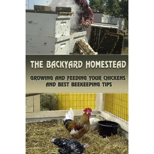 The Backyard Homestead: Growing and Feeding Your Chickens and Best Beekeeping Tips: (Backyard Chickens, Natural Beekeeping, Beekeeping Equipment)