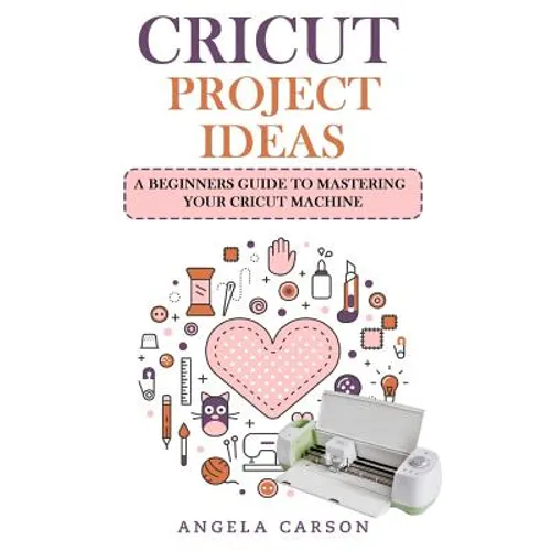 Cricut Project Ideas: A beginners Guide to Mastering Your Cricut Machine