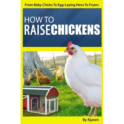 How To Raise Chickens: From Baby Chicks To Egg-Laying Hens To Fryers