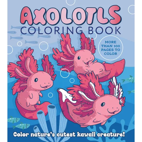 Axolotls Coloring Book: Color Nature's Cutest Kawaii Creature! More Than 100 Pages to Color
