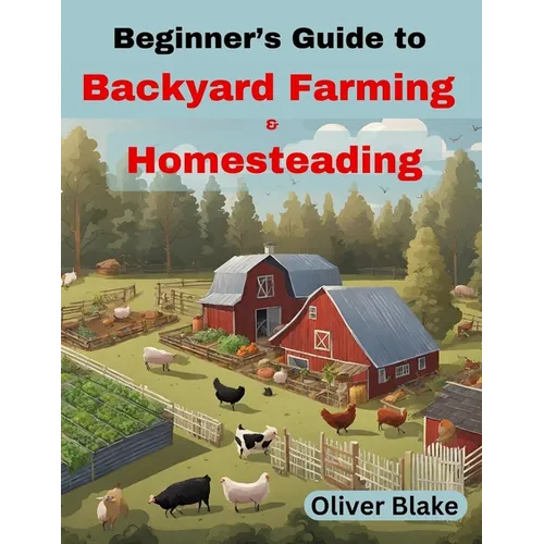 Beginner's Guide to Backyard Farming and Homesteading: Livestock, Chickens, Crops, and Contentment, Small-Scale Sustainability
