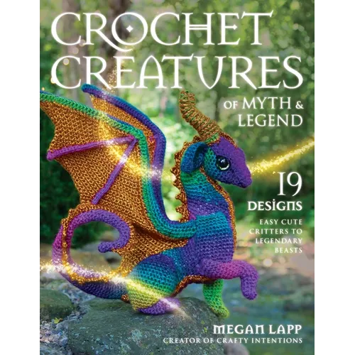 Crochet Creatures of Myth and Legend: 19 Designs Easy Cute Critters to Legendary Beasts