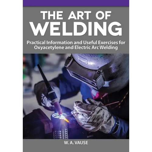 The Art of Welding: Practical Information and Useful Exercises for Oxyacetylene and Electric Arc Welding
