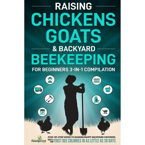 Raising Chickens, Goats & Backyard Beekeeping For Beginners: 3-in-1 Compilation Step-By-Step Guide to Raising Happy Backyard Chickens, Goats & Your Fi - Paperback