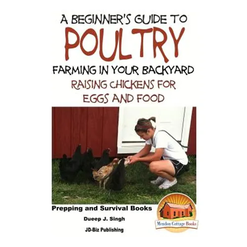 A Beginner's Guide to Poultry Farming in Your Backyard: Raising Chickens for Eggs and Food