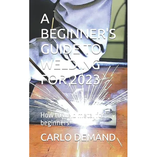 A Beginner's Guide to Welding for 2023: How to weld metal for beginners