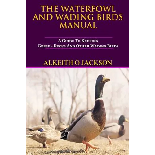 The Waterfowl And Wading Birds Manual: A Guide To Keeping Geese, Ducks And Other Wading Birds