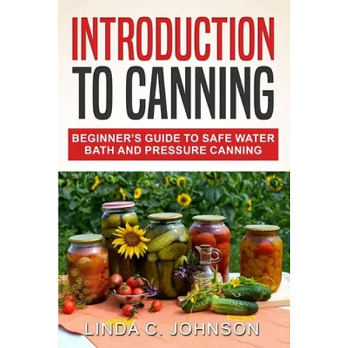 Introduction to Canning: Beginner's Guide to Safe Water Bath and Pressure Canning