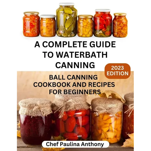 A Complete Guide to Water-bath Canning 2023: Ball Canning Cookbooks and Recipes for Beginners