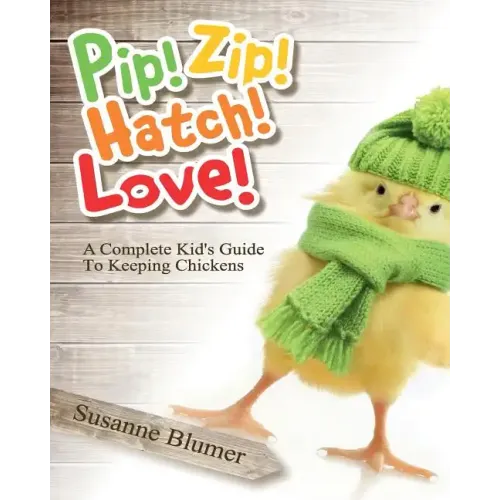 Pip! Zip! Hatch! Love!: A Complete Kid's Guide To Keeping Chickens