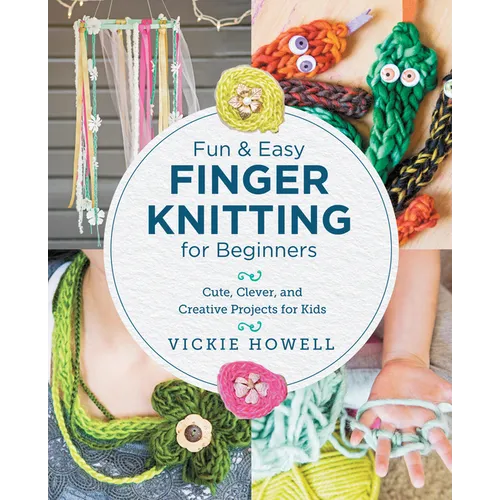 Fun and Easy Finger Knitting for Beginners: Cute, Clever, and Creative Projects for Kids