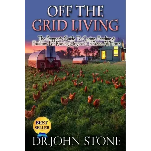 Off The Grid Living: Off The Grid Living The Prepper's Guide To Caring, Feeding & Facilities For Raising Organic Chickens At Home