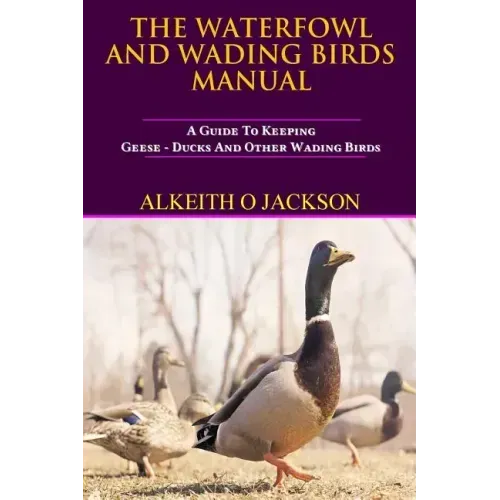 The Waterfowl And Wading Birds Manual: A Guide To Keeping Geese, Ducks And Other Wading Birds