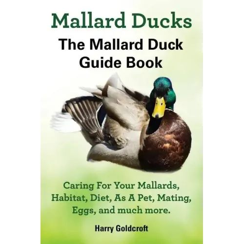 Mallard Ducks, The Mallard Duck Complete Guide Book, Caring For Your Mallards, Habitat, Diet