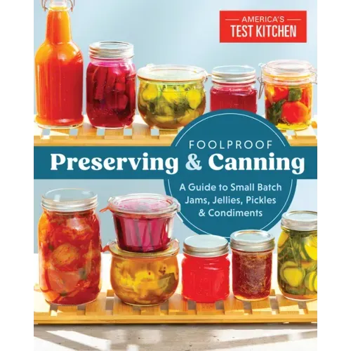 Foolproof Preserving and Canning: A Guide to Small Batch Jams, Jellies, Pickles, and Condiments