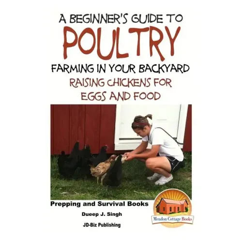 A Beginner's Guide to Poultry Farming in Your Backyard: Raising Chickens for Eggs and Food