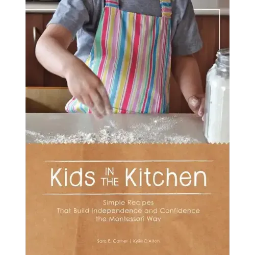 Kids in the Kitchen: Simple Recipes That Build Independence and Confidence the Montessori Way