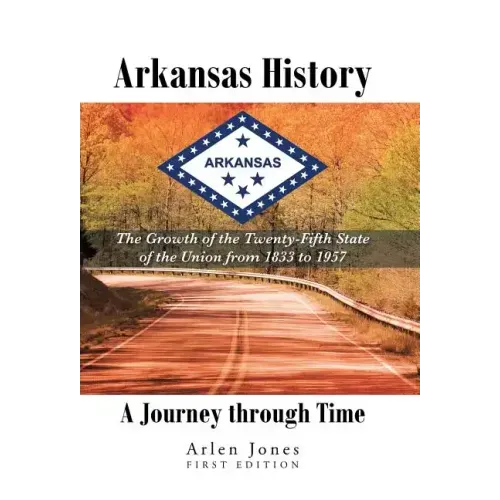 Arkansas History: A Journey through Time: The Growth of the Twenty-Fifth State of the Union from 1833 to 1957