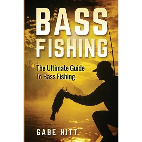 Bass Fishing: The Ultimate Guide To Bass Fishing