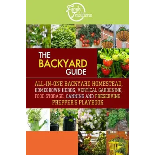 The BACKYARD Guide: All-In-One Backyard Homestead, Homegrown Herbs, Vertical Gardening, Food Storage, Canning and Preserving Prepper's Playbook