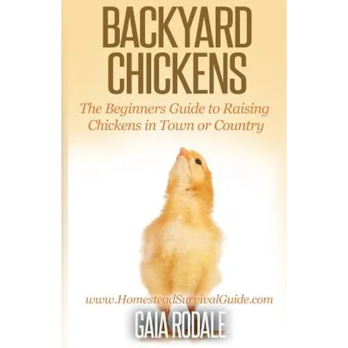 Backyard Chickens: The Beginner's Guide to Raising Chickens in Town or Country