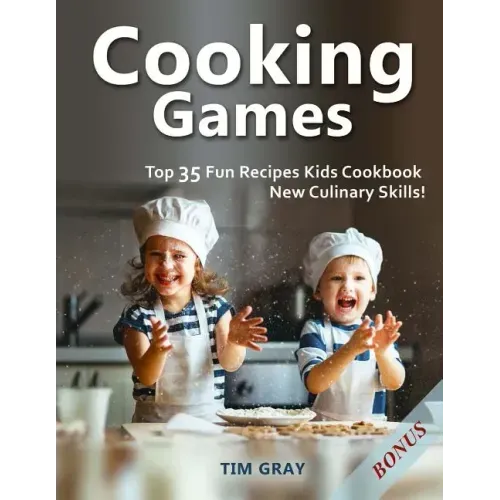 Cooking Games: Top 35 Fun Recipes Kids Cookbook New Culinary Skills!
