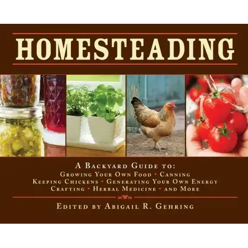 Homesteading: A Backyard Guide to Growing Your Own Food, Canning, Keeping Chickens, Generating Your Own Energy, Crafting, Herbal Medicine, and More