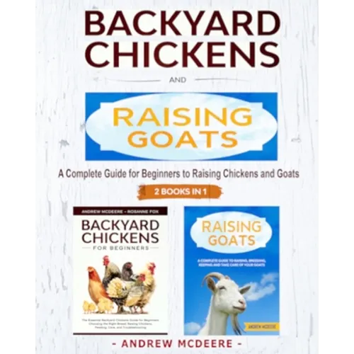 Backyard Chickens and Raising Goats - 2 BOOKS IN 1 -: A complete Guide to Learn How to Raise Chickens and Goats