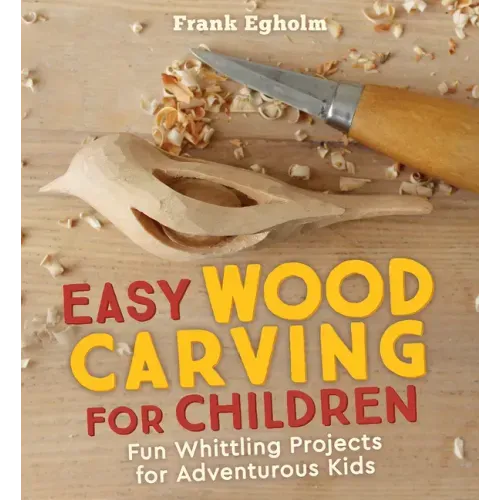 Easy Wood Carving for Children: Fun Whittling Projects for Adventurous Kids