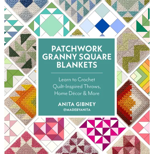 Patchwork Granny Square Blankets: Learn to Crochet Quilt-Inspired Throws, Home Décor & More