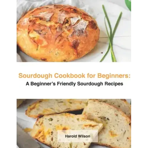 Sourdough Cookbook for Beginners: A Beginner's Friendly Sourdough Recipes