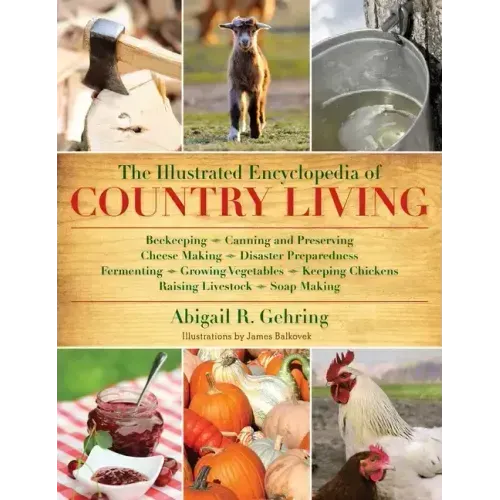 The Illustrated Encyclopedia of Country Living: Beekeeping, Canning and Preserving, Cheese Making, Disaster Preparedness, Fermenting, Growing Vegetabl