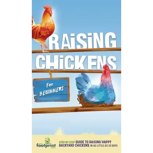 Raising Chickens for Beginners: A Step-by-Step Guide to Raising Happy Backyard Chickens in as Little as 30 Days